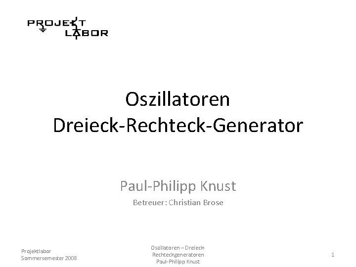 Oszillatoren Dreieck-Rechteck-Generator Paul-Philipp Knust Betreuer: Christian Brose Projektlabor Sommersemester 2008 Oszillatoren – Dreieck. Rechteckgeneratoren