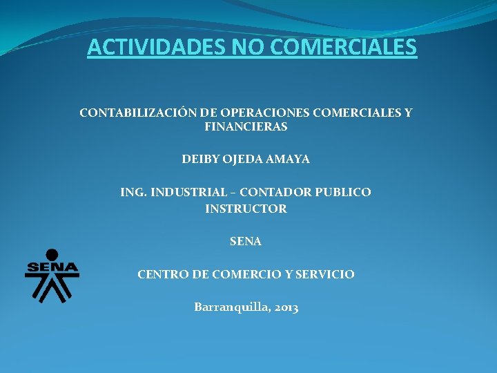 ACTIVIDADES NO COMERCIALES CONTABILIZACIÓN DE OPERACIONES COMERCIALES Y FINANCIERAS DEIBY OJEDA AMAYA ING. INDUSTRIAL