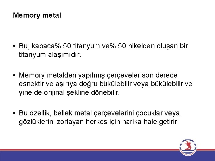 Memory metal • Bu, kabaca% 50 titanyum ve% 50 nikelden oluşan bir titanyum alaşımıdır.