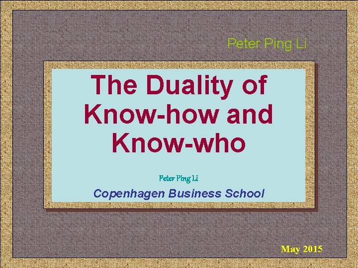 Peter Ping Li The Duality of Know-how and Know-who Peter Ping Li Copenhagen Business