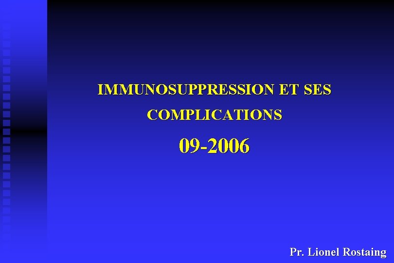 IMMUNOSUPPRESSION ET SES COMPLICATIONS 09 -2006 Pr. Lionel Rostaing 