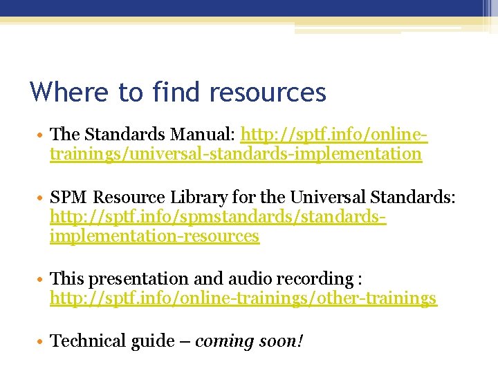 Where to find resources • The Standards Manual: http: //sptf. info/onlinetrainings/universal-standards-implementation • SPM Resource