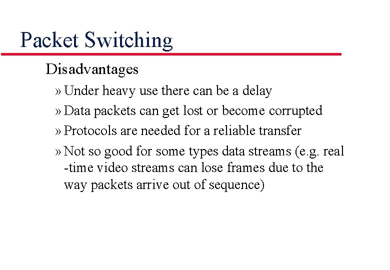 Packet Switching Disadvantages » Under heavy use there can be a delay » Data