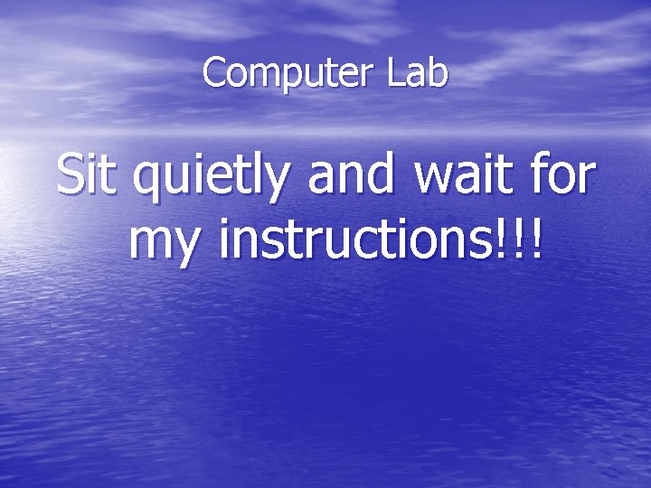 Computer Lab Sit quietly and wait for my instructions!!! 