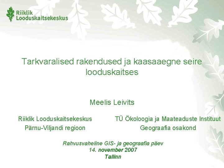 Tarkvaralised rakendused ja kaasaaegne seire looduskaitses Meelis Leivits Riiklik Looduskaitsekeskus Pärnu-Viljandi regioon TÜ Ökoloogia