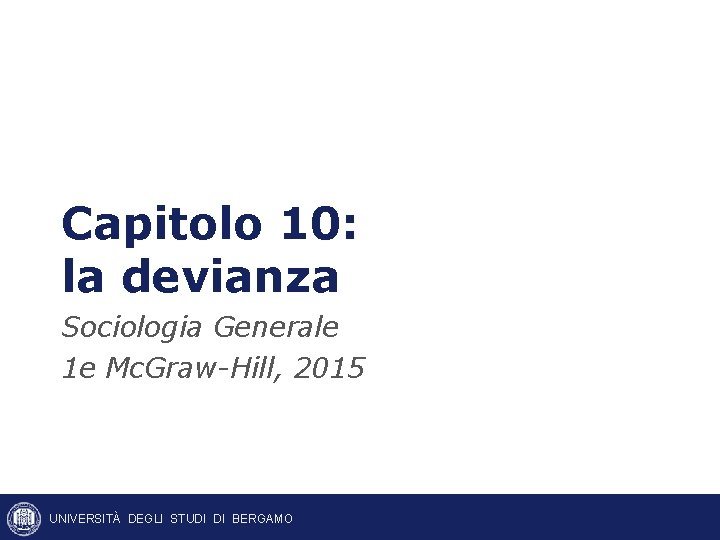 Capitolo 10: la devianza Sociologia Generale 1 e Mc. Graw-Hill, 2015 UNIVERSITÀ DEGLI STUDI Capitolo 10: la devianza Sociologia Generale 1 e Mc. Graw-Hill, 2015 UNIVERSITÀ DEGLI STUDI