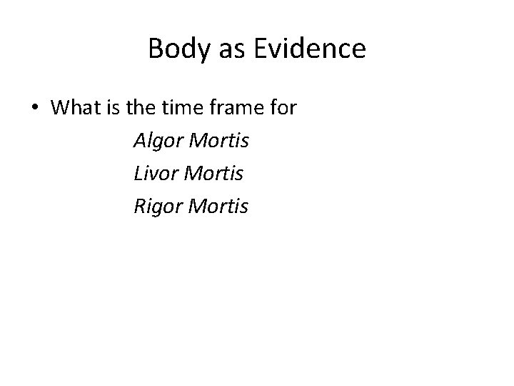 Body as Evidence • What is the time frame for Algor Mortis Livor Mortis
