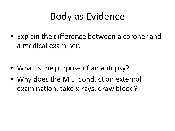 Body as Evidence • Explain the difference between a coroner and a medical examiner.
