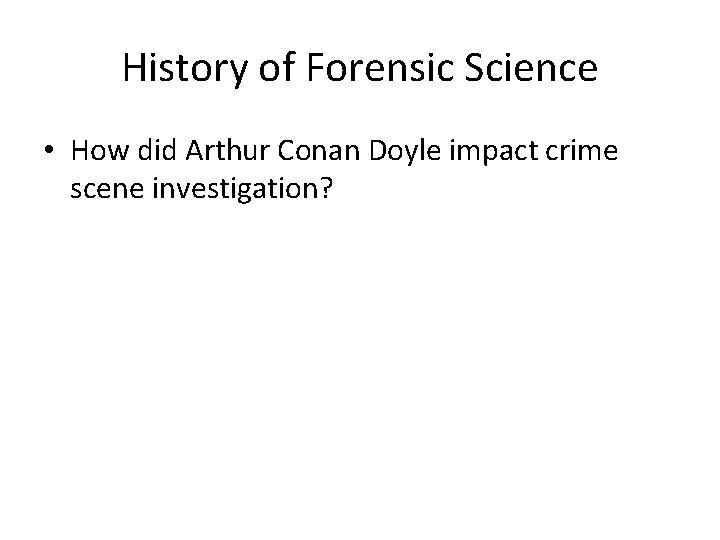 History of Forensic Science • How did Arthur Conan Doyle impact crime scene investigation?