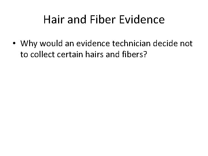 Hair and Fiber Evidence • Why would an evidence technician decide not to collect