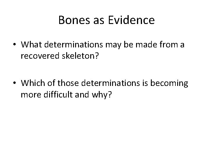 Bones as Evidence • What determinations may be made from a recovered skeleton? •