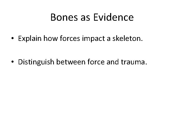 Bones as Evidence • Explain how forces impact a skeleton. • Distinguish between force