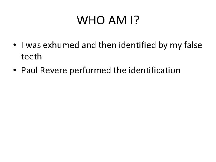 WHO AM I? • I was exhumed and then identified by my false teeth