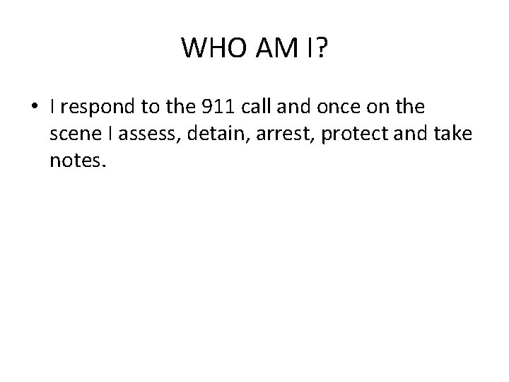 WHO AM I? • I respond to the 911 call and once on the