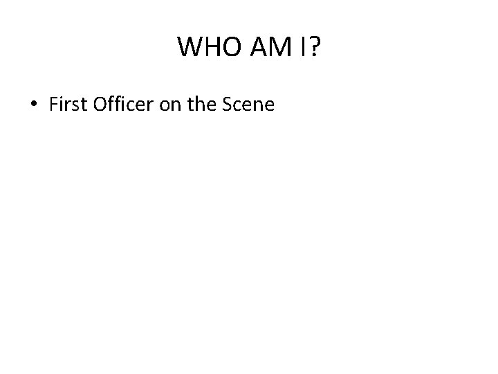 WHO AM I? • First Officer on the Scene 