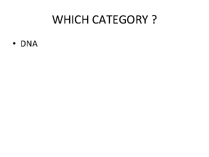 WHICH CATEGORY ? • DNA 