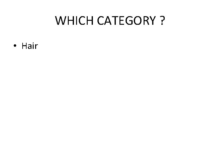 WHICH CATEGORY ? • Hair 