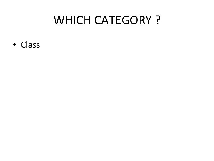 WHICH CATEGORY ? • Class 