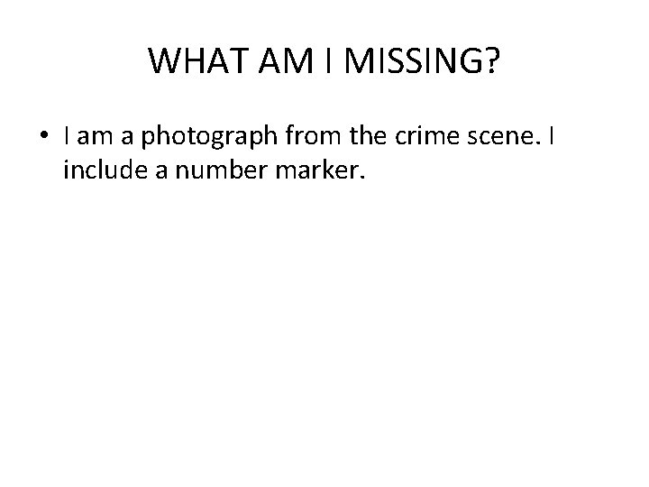 WHAT AM I MISSING? • I am a photograph from the crime scene. I