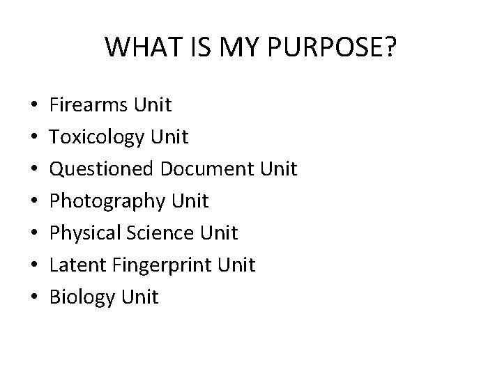 WHAT IS MY PURPOSE? • • Firearms Unit Toxicology Unit Questioned Document Unit Photography