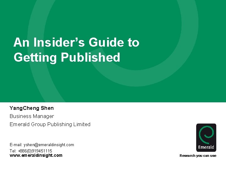 An Insider’s Guide to Getting Published Yang. Cheng Shen Business Manager Emerald Group Publishing