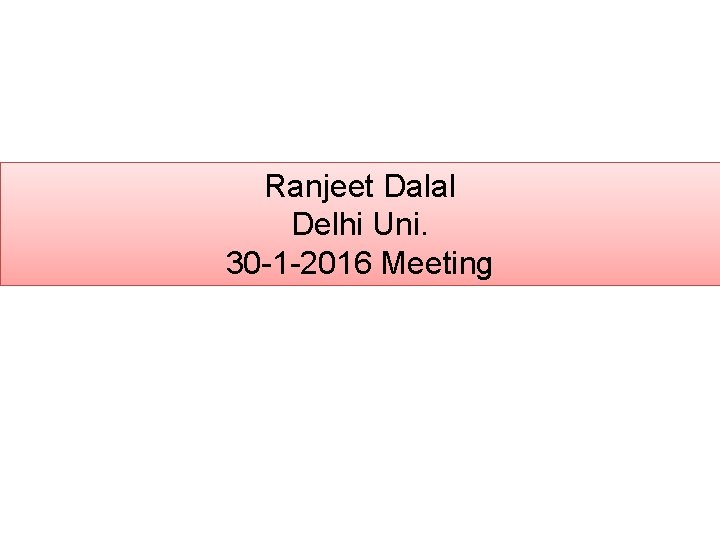 Ranjeet Dalal Delhi Uni. 30 -1 -2016 Meeting 