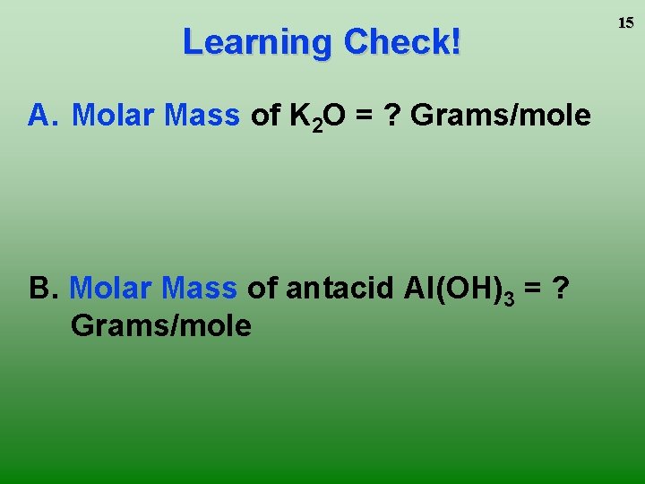 Learning Check! A. Molar Mass of K 2 O = ? Grams/mole B. Molar
