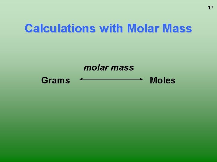 17 Calculations with Molar Mass molar mass Grams Moles 