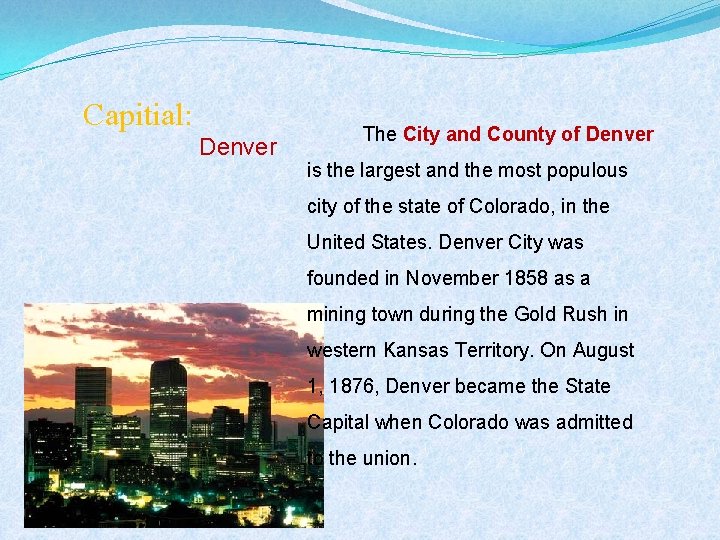 Capitial: Denver The City and County of Denver is the largest and the most