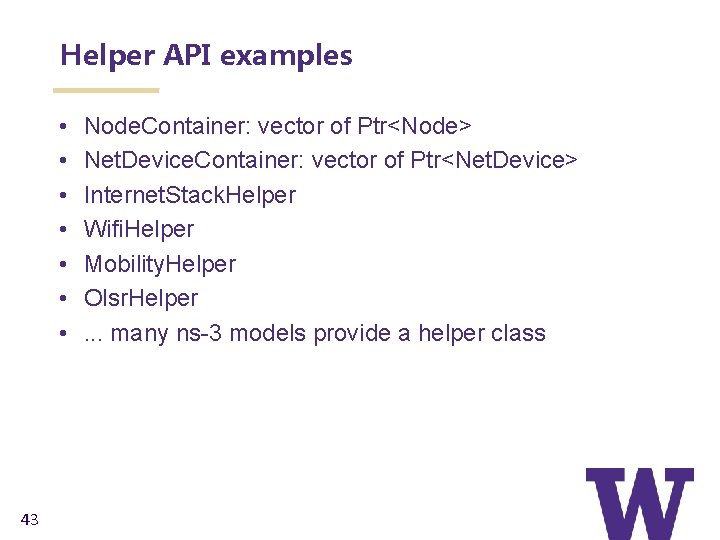 Helper API examples • • 43 Node. Container: vector of Ptr<Node> Net. Device. Container: