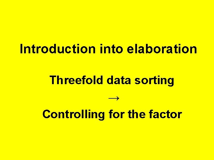 Introduction into elaboration Threefold data sorting → Controlling for the factor 