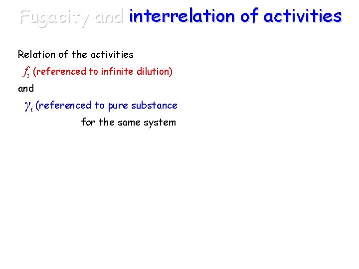 Fugacity and interrelation of activities Relation of the activities fi (referenced to infinite dilution)