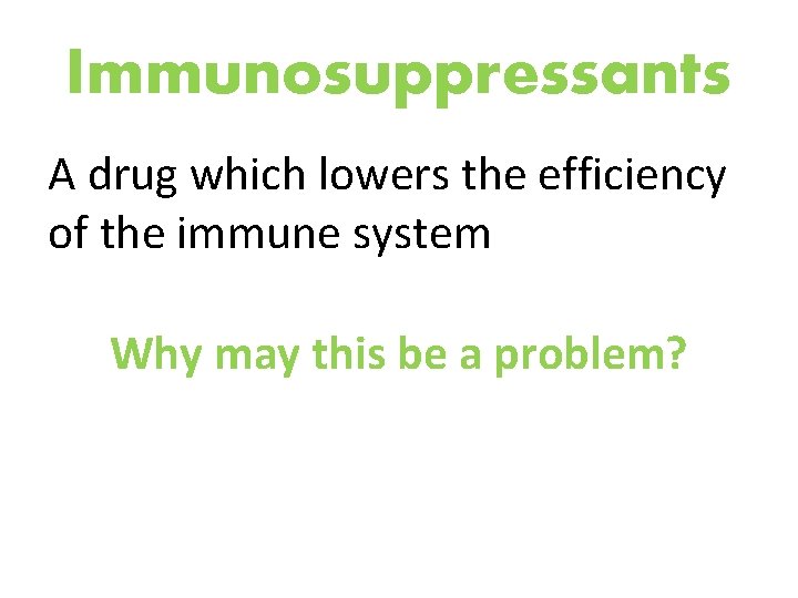 Immunosuppressants A drug which lowers the efficiency of the immune system Why may this