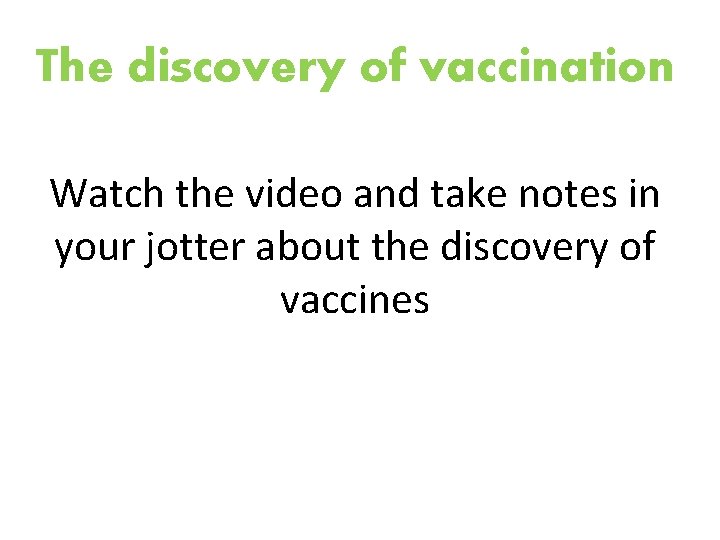 The discovery of vaccination Watch the video and take notes in your jotter about