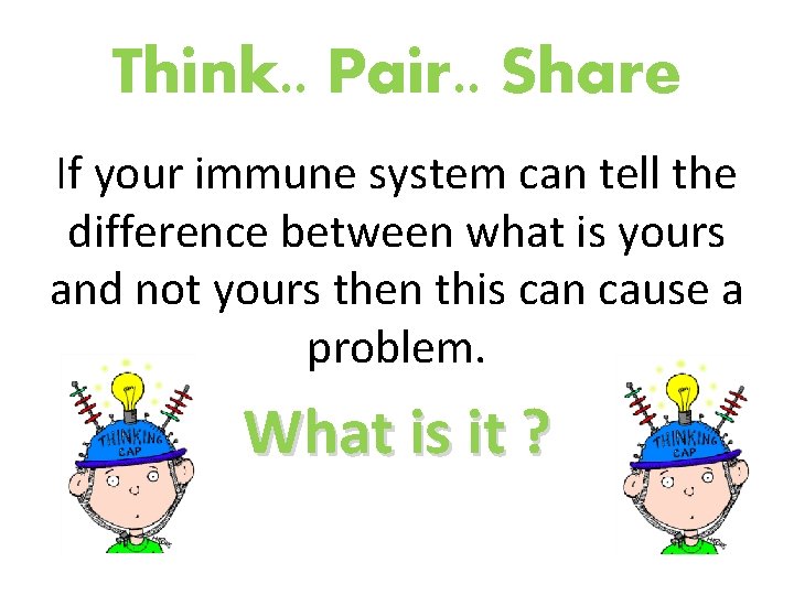 Think. . Pair. . Share If your immune system can tell the difference between