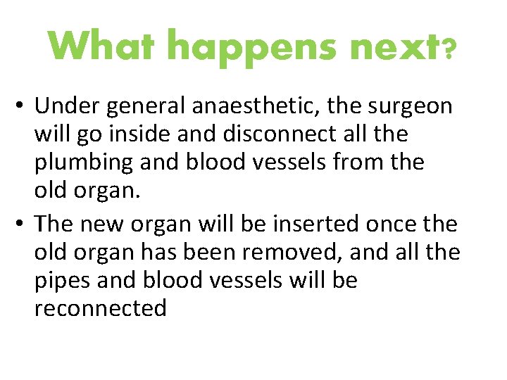 What happens next? • Under general anaesthetic, the surgeon will go inside and disconnect