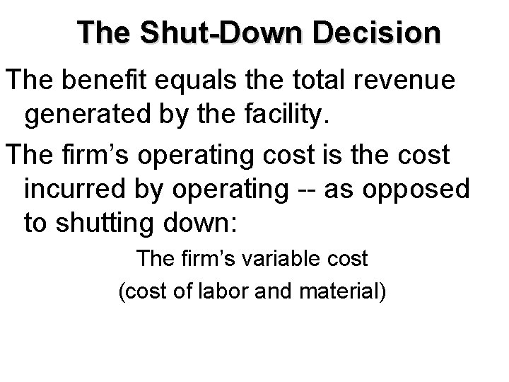 The Shut-Down Decision The benefit equals the total revenue generated by the facility. The