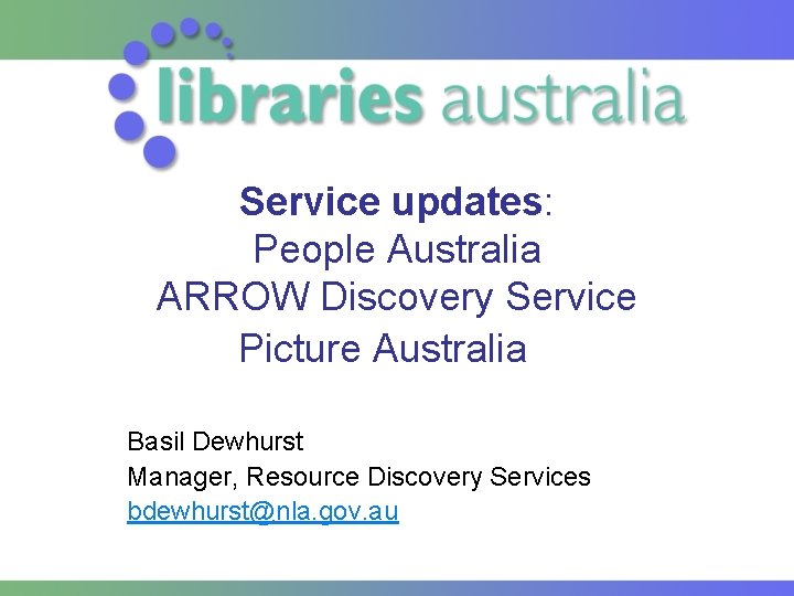 Service updates: People Australia ARROW Discovery Service Picture Australia Basil Dewhurst Manager, Resource Discovery