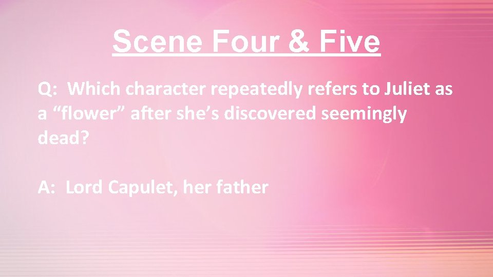 Scene Four & Five Q: Which character repeatedly refers to Juliet as a “flower”
