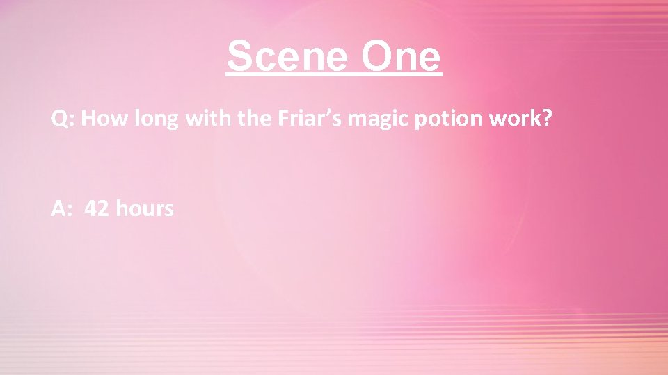 Scene One Q: How long with the Friar’s magic potion work? A: 42 hours