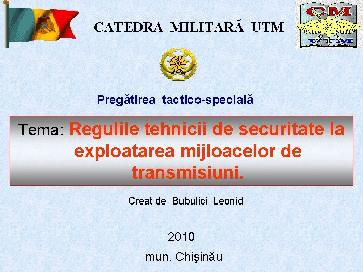 CATEDRA MILITARĂ UTM Pregătirea tactico-specială Tema: Regulile tehnicii de securitate la exploatarea mijloacelor de