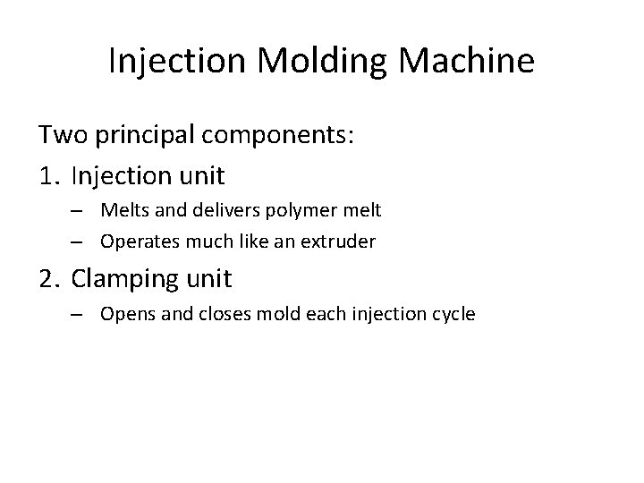 Injection Molding Machine Two principal components: 1. Injection unit – Melts and delivers polymer