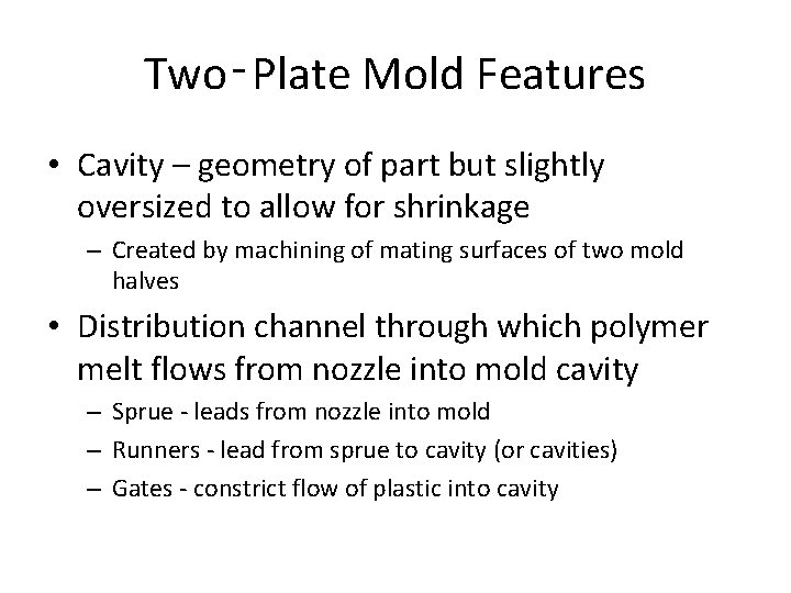 Two‑Plate Mold Features • Cavity – geometry of part but slightly oversized to allow