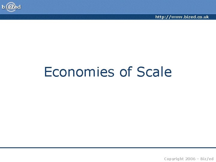 http: //www. bized. co. uk Economies of Scale Copyright 2006 – Biz/ed 