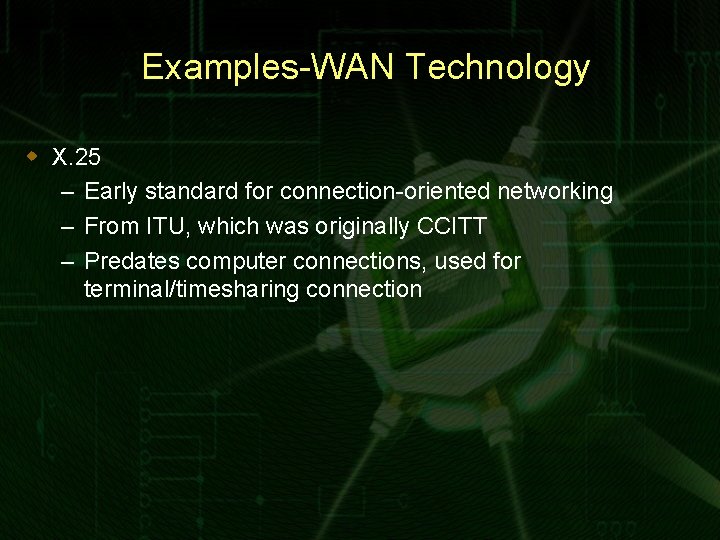 Examples-WAN Technology w X. 25 – Early standard for connection-oriented networking – From ITU,