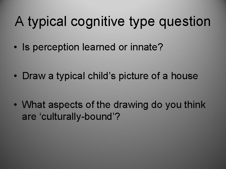 A typical cognitive type question • Is perception learned or innate? • Draw a