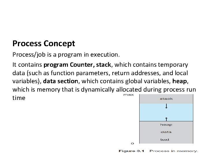 Process Concept Process/job is a program in execution. It contains program Counter, stack, which