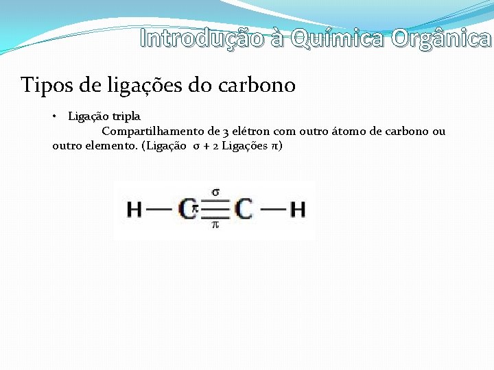 Introdução à Química Orgânica Tipos de ligações do carbono • Ligação tripla Compartilhamento de