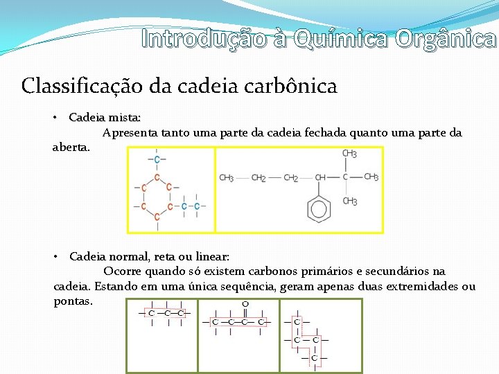 Introdução à Química Orgânica Classificação da cadeia carbônica • Cadeia mista: Apresenta tanto uma