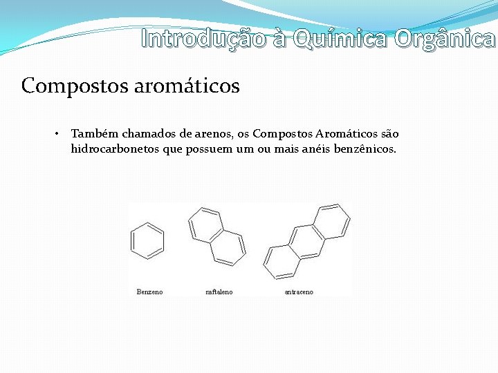 Introdução à Química Orgânica Compostos aromáticos • Também chamados de arenos, os Compostos Aromáticos